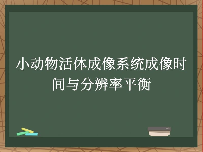 小动物活体成像系统成像时间与分辨率平衡